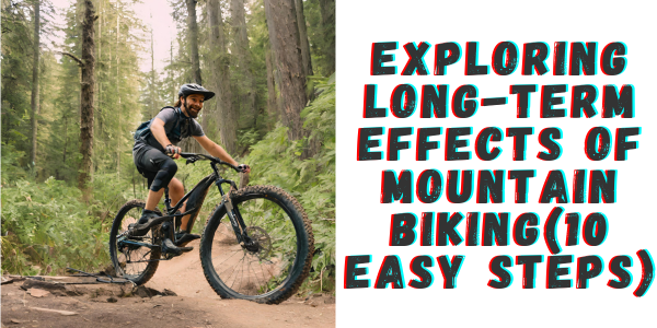 Exploring Long-Term Effects of Mountain Biking(10 easy steps)