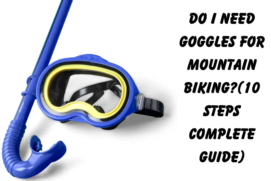 Do I need goggles for mountain biking?(10 steps complete guide)